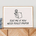 Text me if you need toilet paper wall art in black and white typography