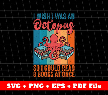 I Wish I Was An Octopus, So I Could Read 8 Books At Once, Svg File, Png Sublimation File