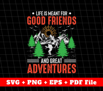 Life Is Meant For Good Friends And Great Adventures, SVG Files, PNG Sublimation File