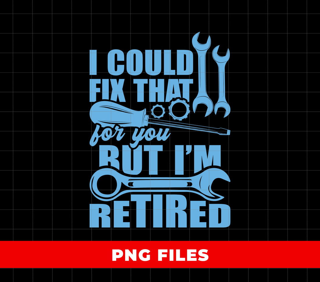 I Could Fix That For You, But I'm Retired, Tool Gift, Digital Files, Png Sublimation