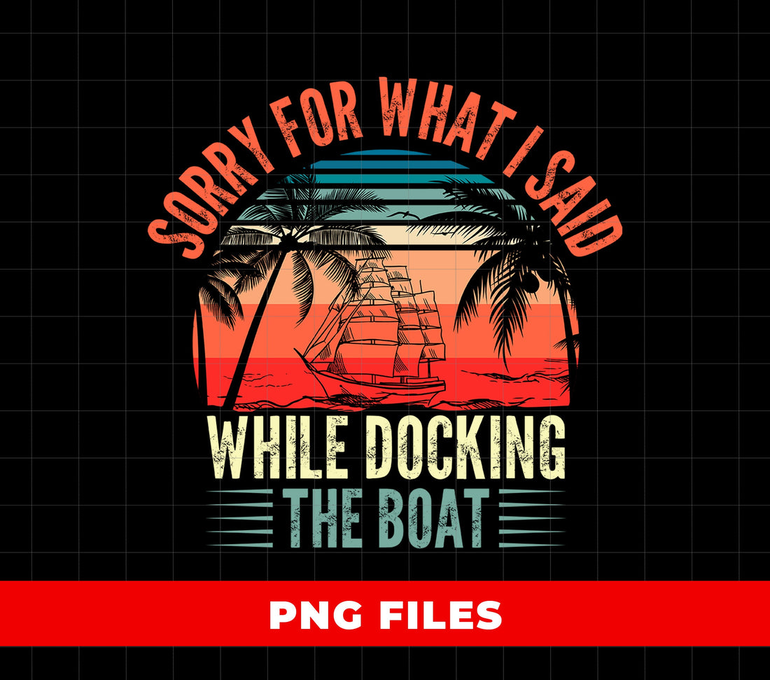 Sorry For What I Said While Docking The Boat, Summer Boat, Digital Files, Png Sublimation