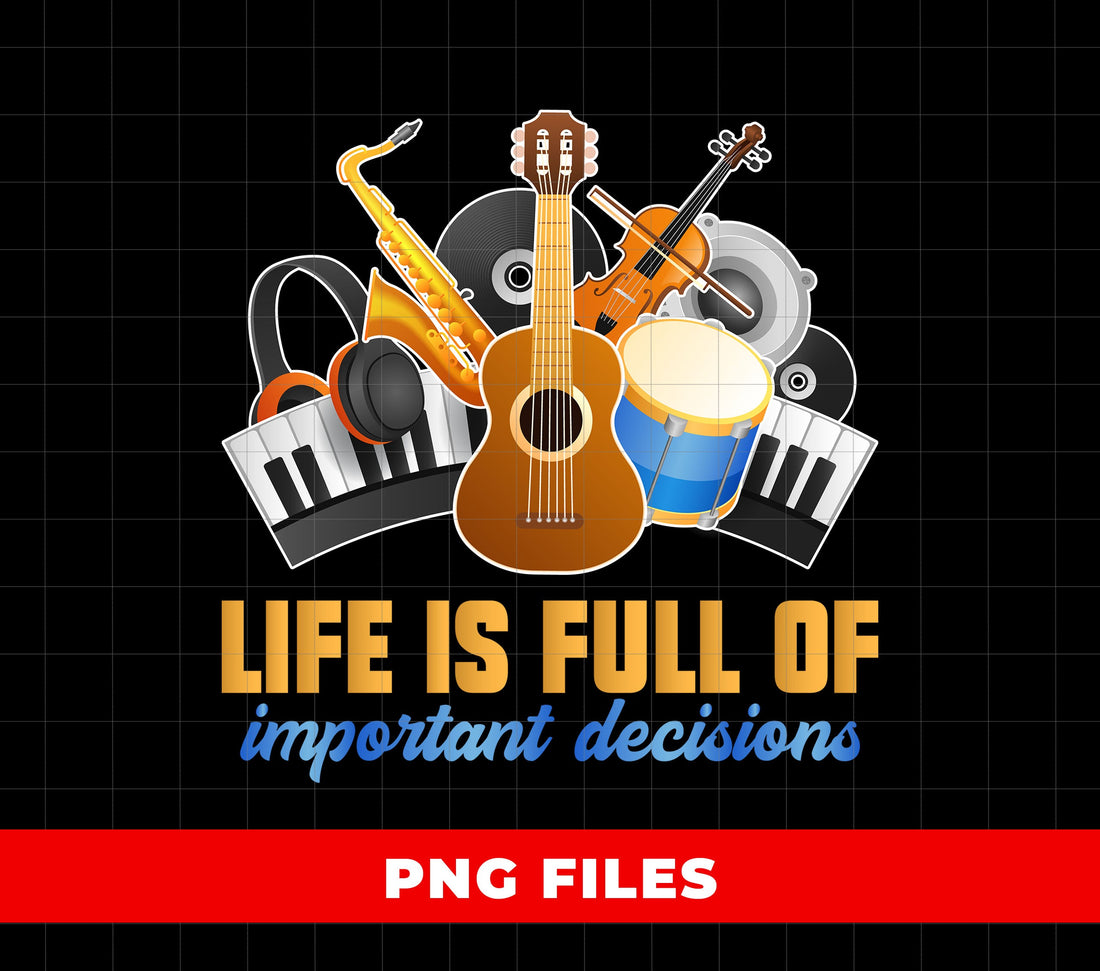 Life Is Full Of Important Decisions, Love Music, Musician Gift, Digital Files, Png Sublimation