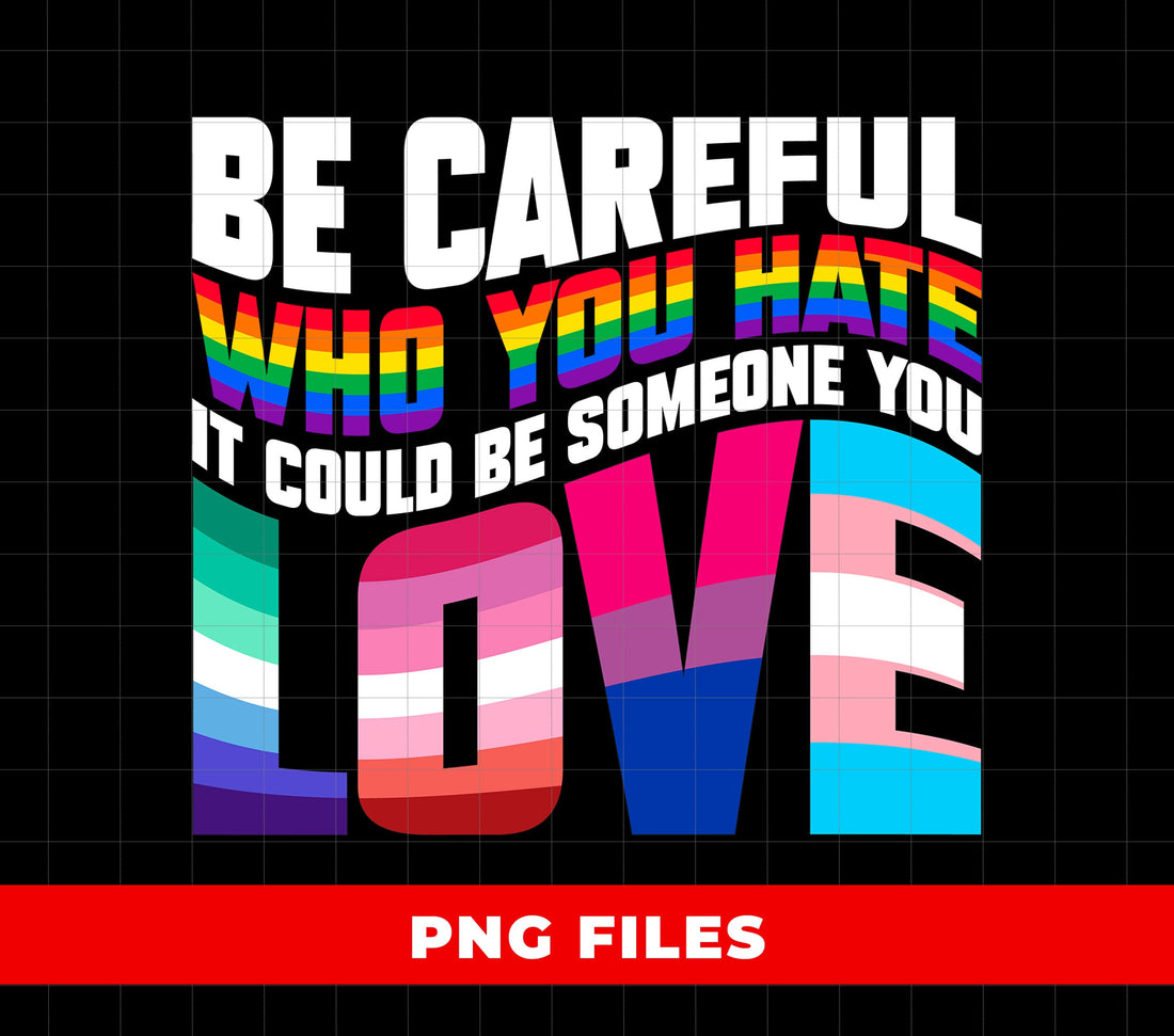 Be Careful Who You Hate, It Could Be Someone You Love, Lgbtq Gift, Digital Files, Png Sublimation