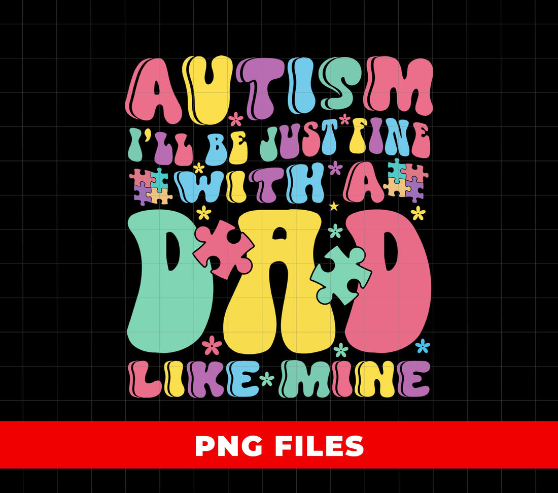 Father Day, Autism I Will Be Just Fine With A Dad Like Mine, Autism Awareness, Digital Files, Png Sublimation