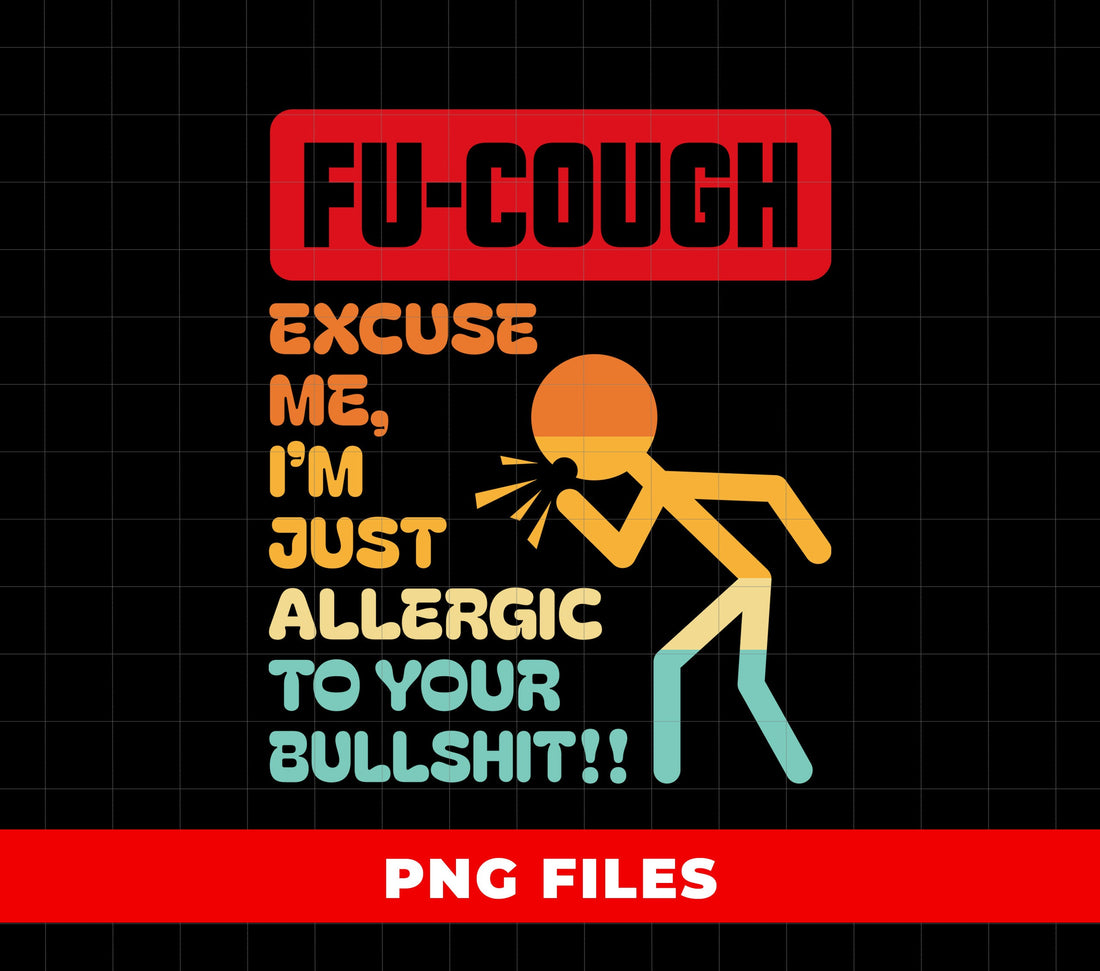 Fu-Cough Excuse Me, I'm Just Allergic To Your Bullshit, Digital Files, Png Sublimation