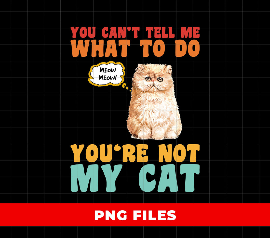 Funny Cat Quote PNG You Can’t Tell Me What to Do, Sassy Persian Cat Humor Sublimation