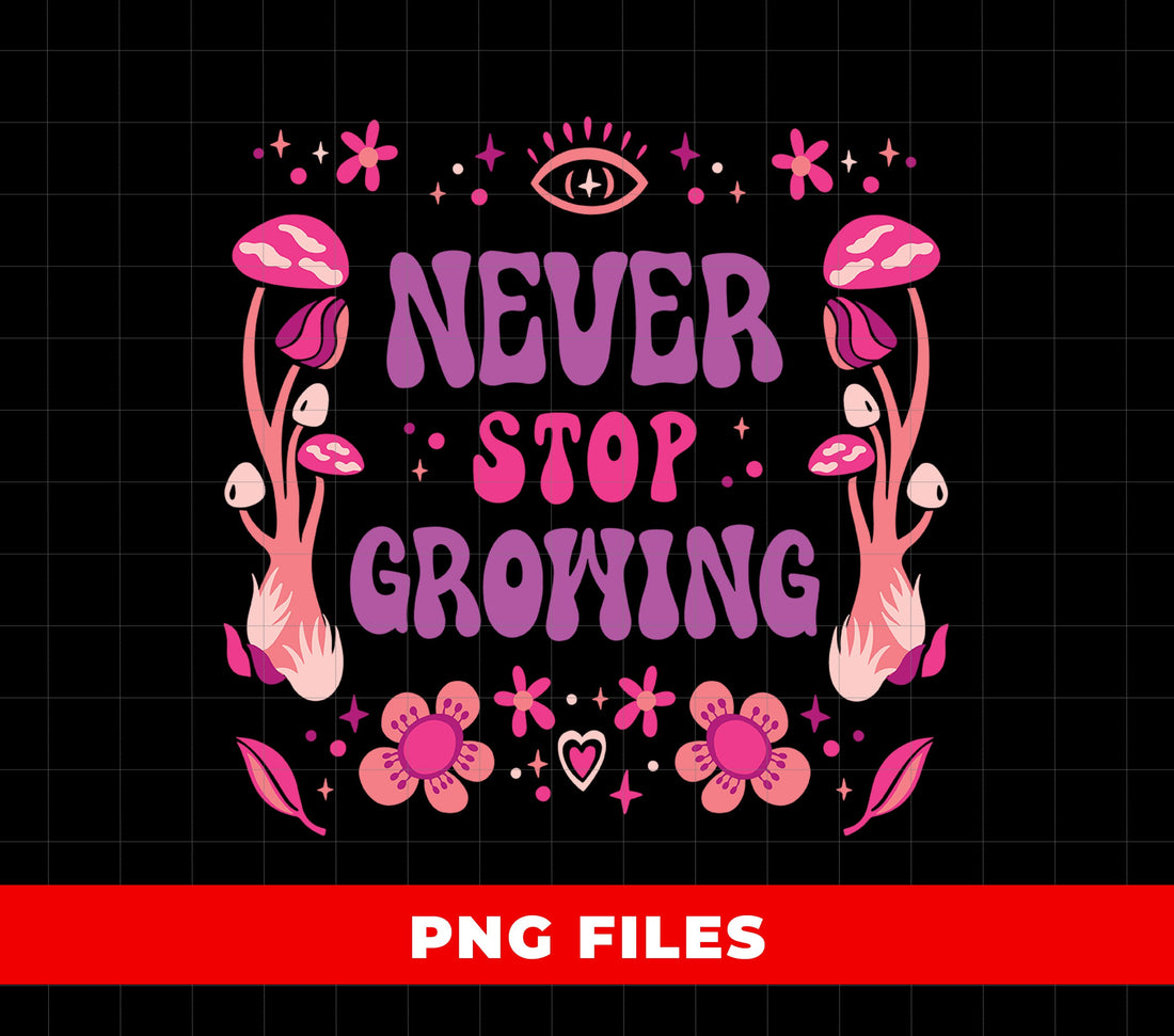 Never Stop Growing PNG, Retro Mushroom Psychedelic Sublimation, Groovy Floral Hippie PNG