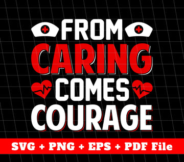 From Caring Comes Courage, Nurse Lover, Hospital Nurse, Svg Files, Png Sublimation