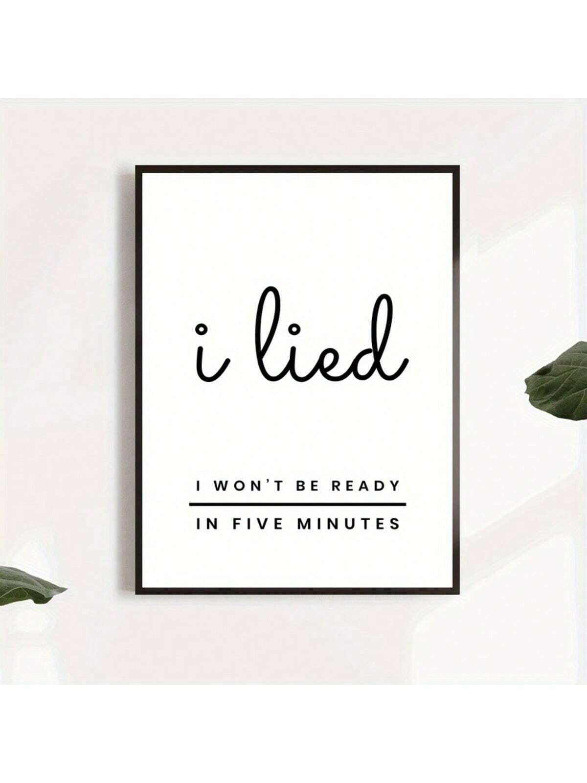 Add a playful touch to your space with this "I Lied, I Won't Be Ready in Five Minutes" canvas poster. Featuring bold typography, it brings humor and personality to any home or bedroom wall. Crafted on high-quality canvas, this durable design ensures lasting vibrancy while brightening your décor with a witty statement that resonates with everyday moments. Perfect for those who appreciate lighthearted art with a modern edge.