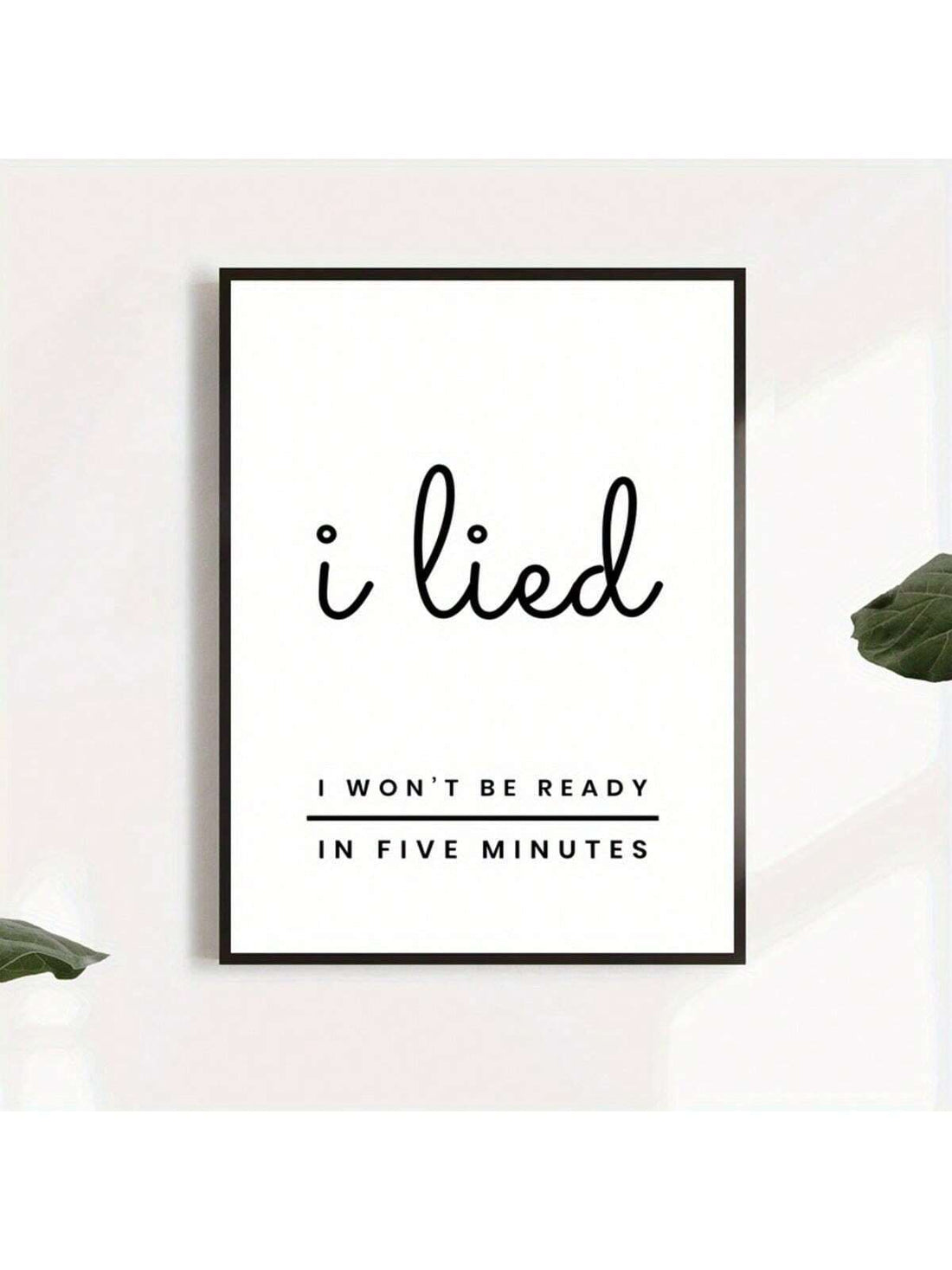 Add a playful touch to your space with this "I Lied, I Won't Be Ready in Five Minutes" canvas poster. Featuring bold typography, it brings humor and personality to any home or bedroom wall. Crafted on high-quality canvas, this durable design ensures lasting vibrancy while brightening your décor with a witty statement that resonates with everyday moments. Perfect for those who appreciate lighthearted art with a modern edge.