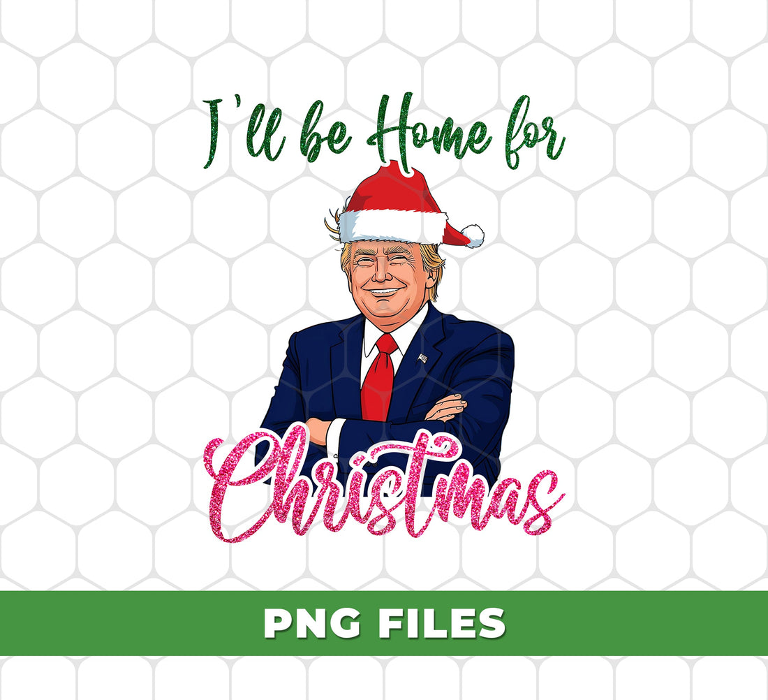 I'll Be Home For Christmas, Best Trump, Trendy Xmas, Digital Files, Png Sublimation