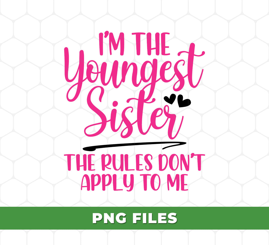 I'm The Youngest Sister, The Rules Don't Apply To Me, Digital Files, Png Sublimation