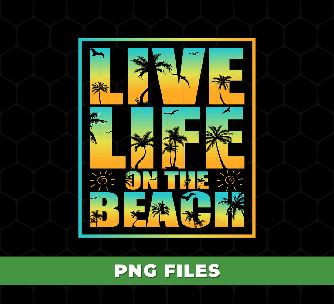 Live Life On The Beach, Love Beach, Tropical Summer, Digital Files, Png Sublimation