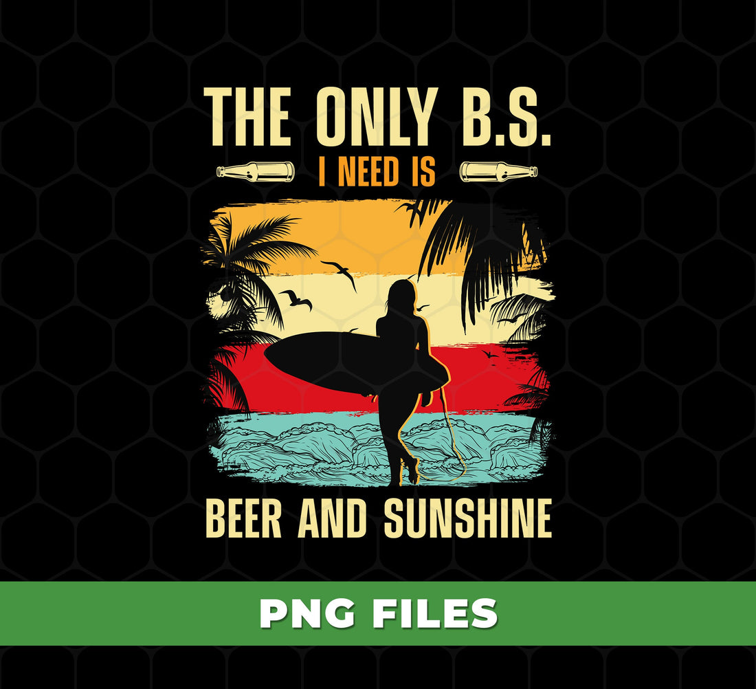 The Only B.S I Need Is Beer And Sunshine, Girl Love Surfboard, Digital Files, Png Sublimation