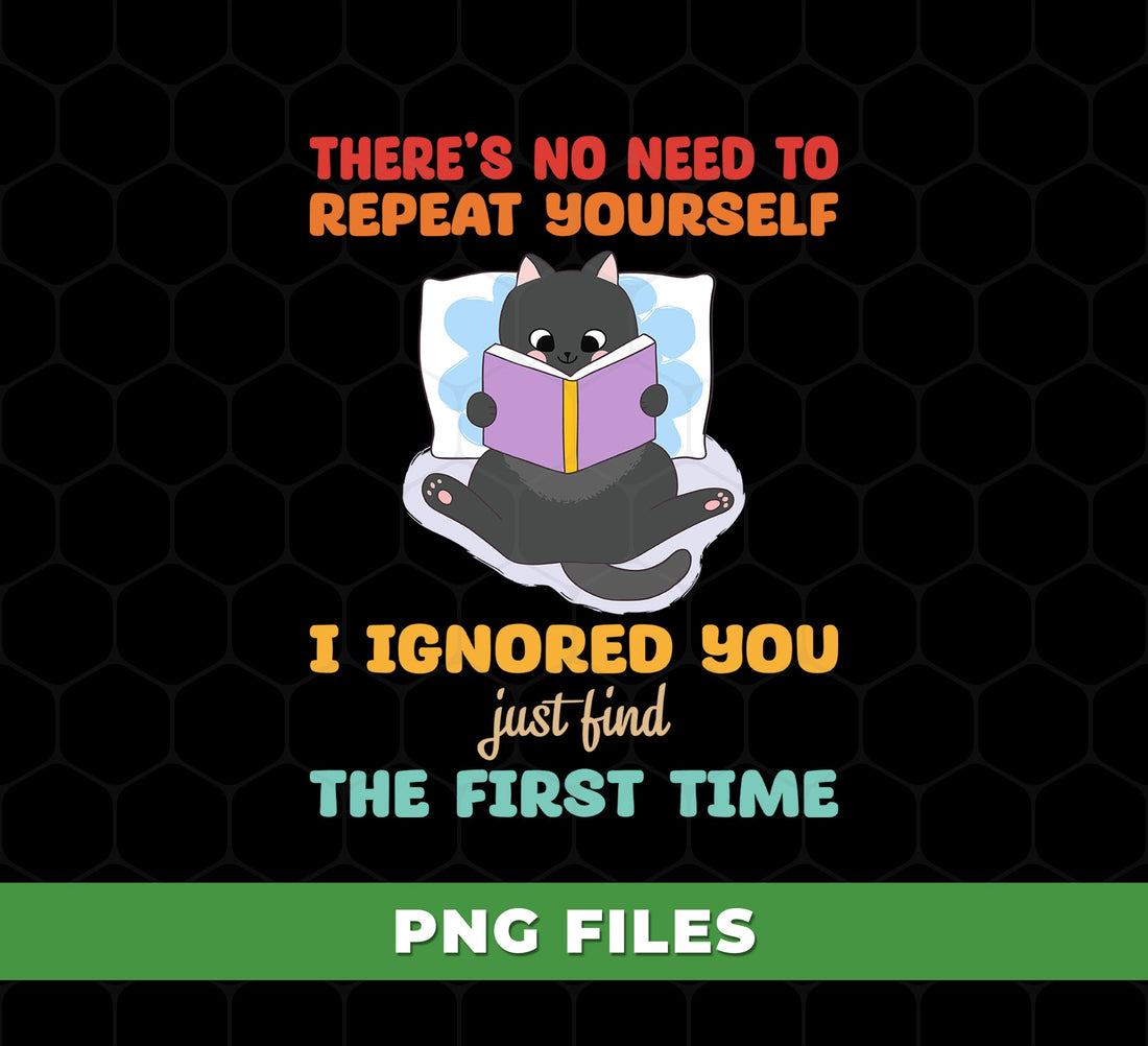 Funny Black Cat PNG Reading Book with Sarcastic Quote I Ignored You the First Time, Sassy Nerdy Pet Humor Art, PNG For Shirts, PNG Sublimation