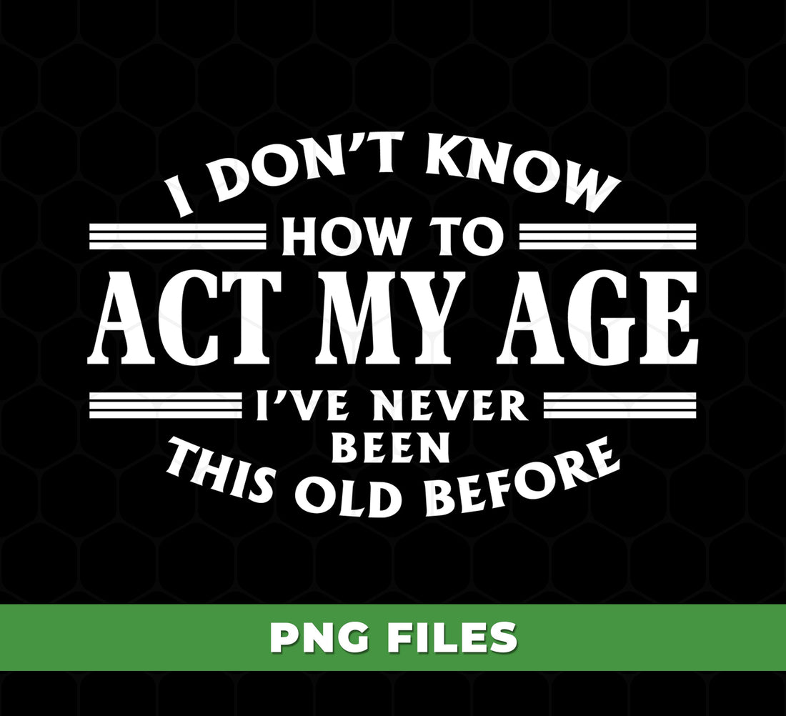 I Don’t Know How To Act My Age PNG, Funny Aging Quote, Sarcastic Humor Design