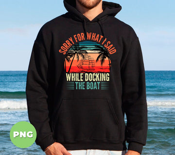 Sorry For What I Said While Docking The Boat, Summer Boat, Digital Files, Png Sublimation
