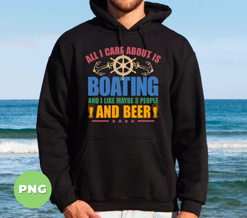 All I Care About Is Boating And I Like Maybe 3 People And Beer, Digital Files, Png Sublimation