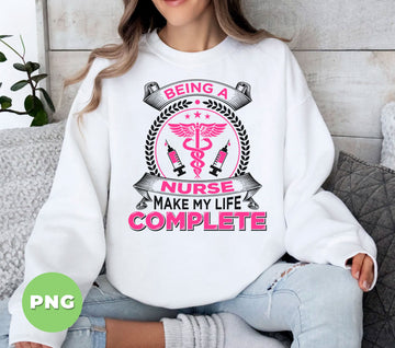 Being A Nurse Make My Life Complete, Love Nurse, Digital Files, Png Sublimation