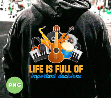 Life Is Full Of Important Decisions, Love Music, Musician Gift, Digital Files, Png Sublimation