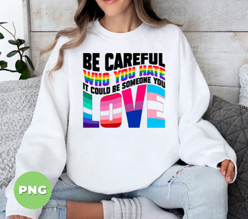 Be Careful Who You Hate, It Could Be Someone You Love, Lgbtq Gift, Digital Files, Png Sublimation