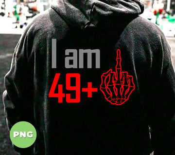 I Am 49+, 49 Plus, 50th Birthday, Birthday Gift, Love 50th, Digital Files, Png Sublimation