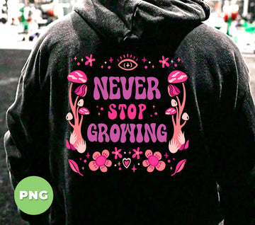 Never Stop Growing PNG, Retro Mushroom Psychedelic Sublimation, Groovy Floral Hippie PNG