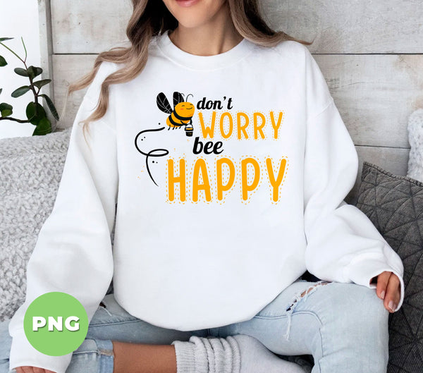Don’t Worry Bee Happy PNG, Cute Bumble Bee Sublimation Design, Funny Positive Quote, Happy Bee, Honey Bee
