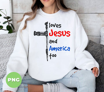 Loves Jesus And America Too PNG, Christian Patriotic Sublimation, Cross With Nails, Faith USA Flag, 4th Of July Jesus