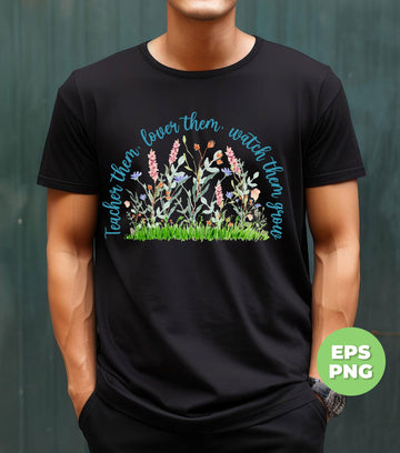 Teacher Them, Lover Them, Watch Them Grow, Flower Garden, Love Flower, Digital Files, Png Sublimation
