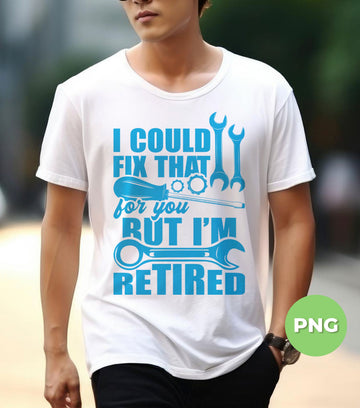 I Could Fix That For You, But I'm Retired, Tool Gift, Digital Files, Png Sublimation