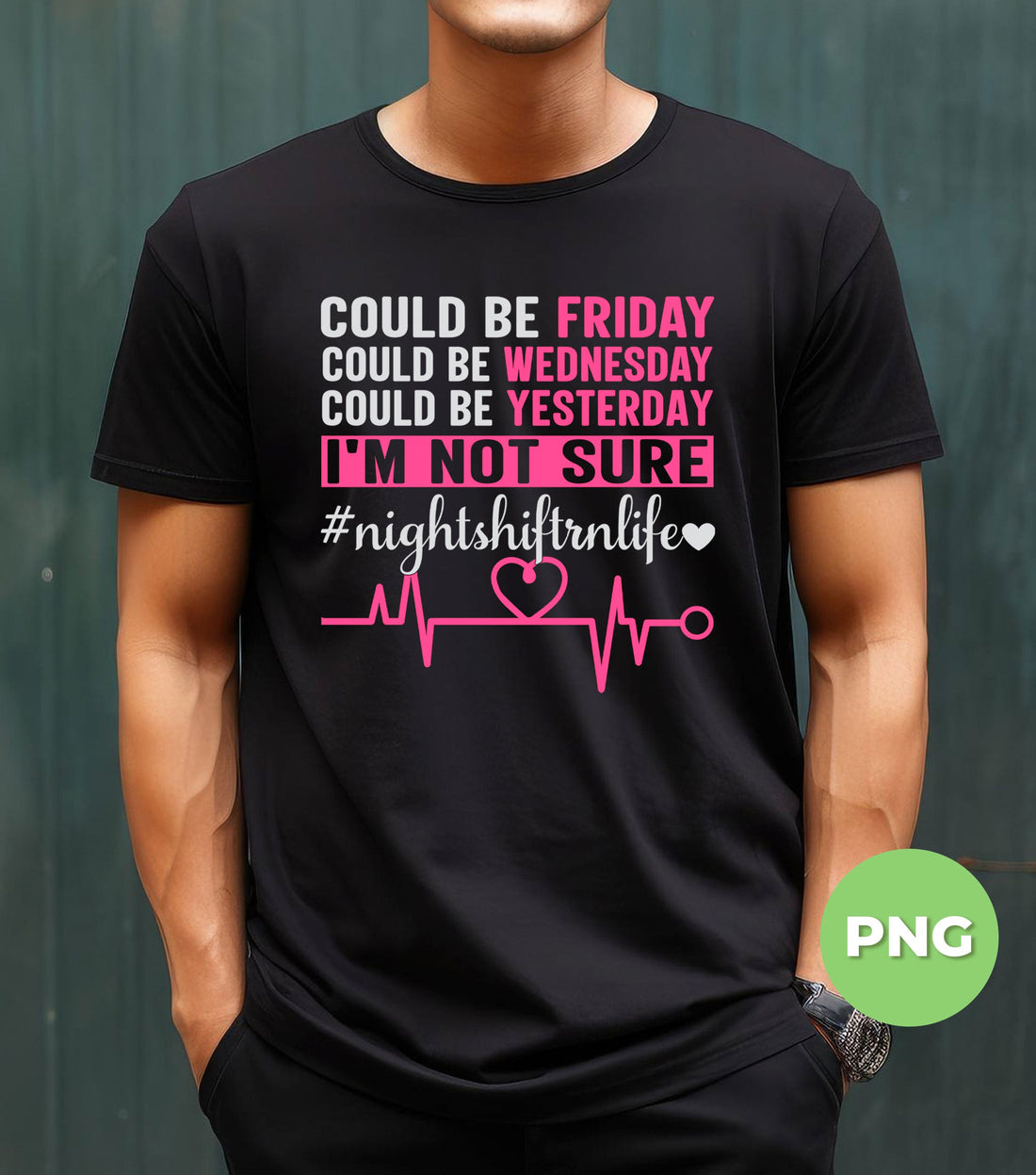 Could Be Friday, Be Yesterday, I'm Not Sure, Heartbeat, Night Shift RN Life, Digital Files, Png Sublimation