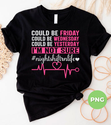 Could Be Friday, Be Yesterday, I'm Not Sure, Heartbeat, Night Shift RN Life, Digital Files, Png Sublimation