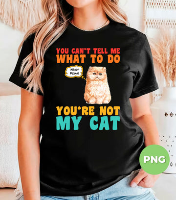 Funny Cat Quote PNG You Can’t Tell Me What to Do, Sassy Persian Cat Humor Sublimation