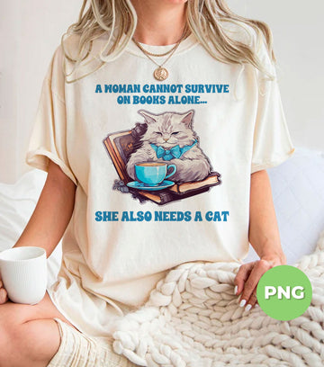 Funny Cat PNG A Woman Cannot Survive On Books Alone, She Also Needs A Cat