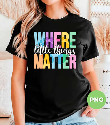 Where Little Things Matter PNG, Colorful Classroom Wall Art, Teacher Sublimation Design, Inspirational School Printable, Daycare Quote PNG